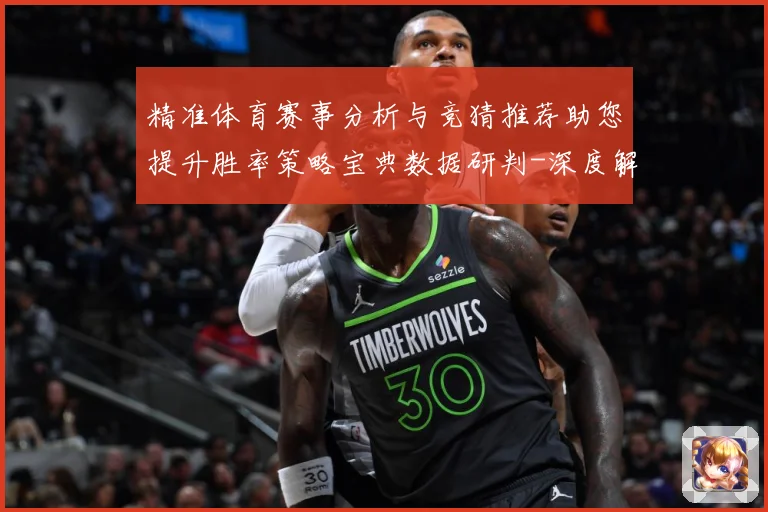 精准体育赛事分析与竞猜推荐助您提升胜率策略宝典数据研判-深度解析