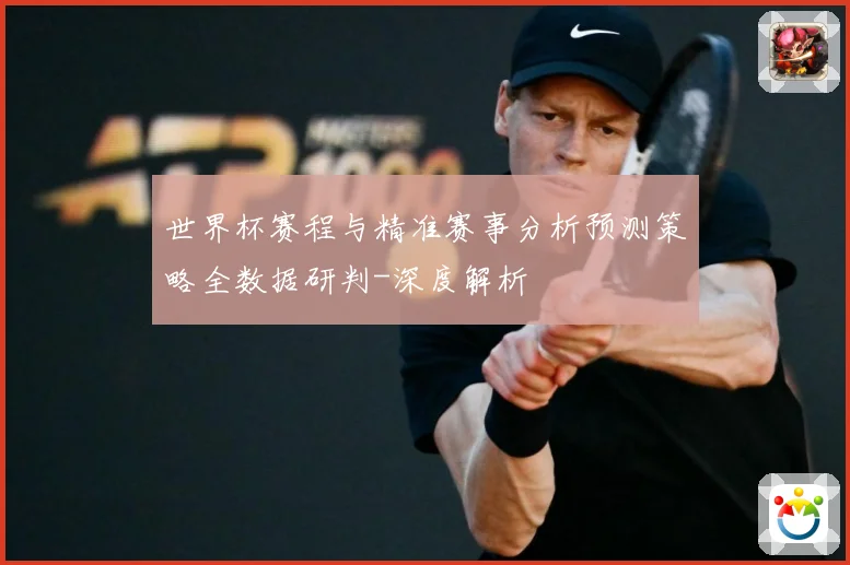 世界杯赛程与精准赛事分析预测策略全数据研判-深度解析
