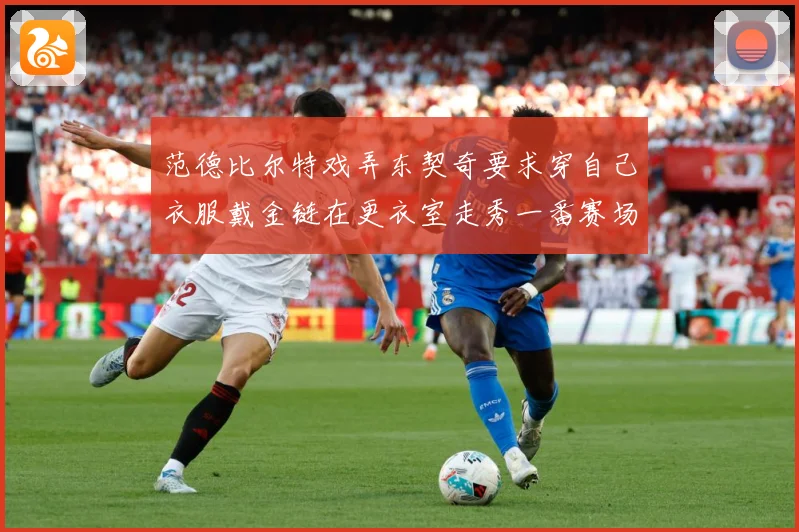 范德比尔特戏弄东契奇要求穿自己衣服戴金链在更衣室走秀一番赛场复盘-深度解析