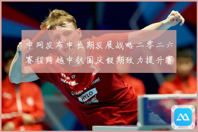 中网发布中长期发展战略二零二六赛程跨越中秋国庆假期致力提升赛赛场观察-深度解析