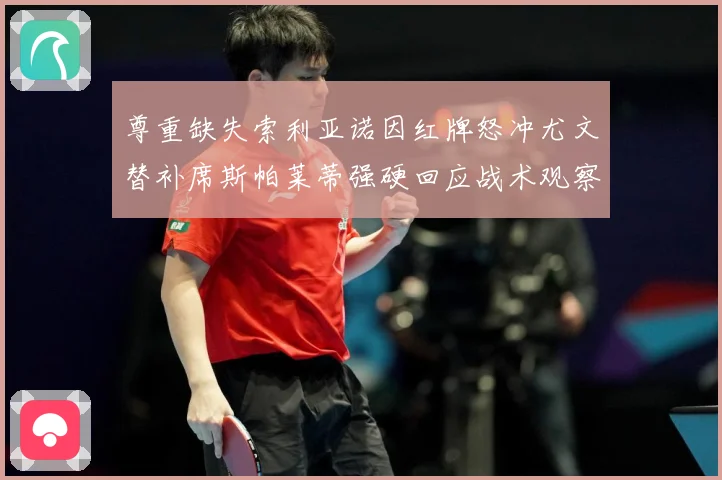 尊重缺失索利亚诺因红牌怒冲尤文替补席斯帕莱蒂强硬回应战术观察-深度解析