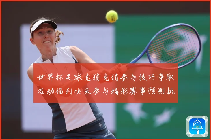世界杯足球竞猜竞猜参与技巧争取活动福利快来参与精彩赛事预测挑数据研判-深度解析