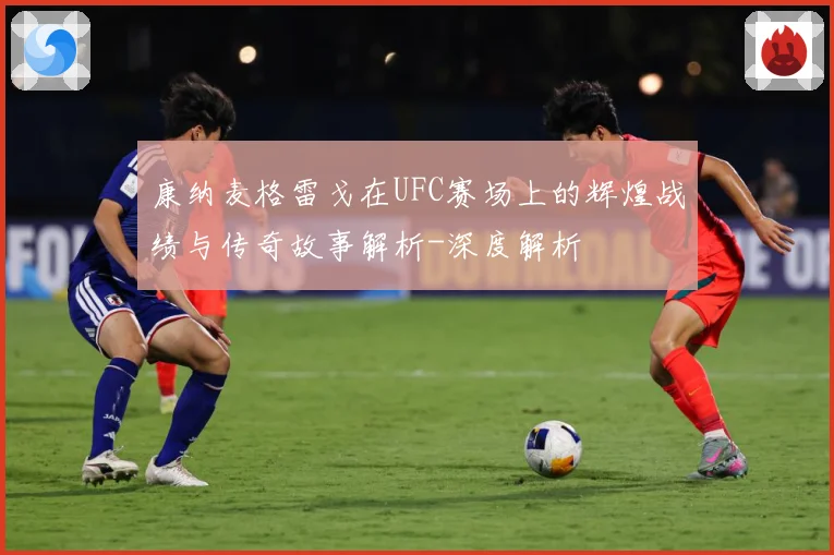 康纳麦格雷戈在UFC赛场上的辉煌战绩与传奇故事解析-深度解析