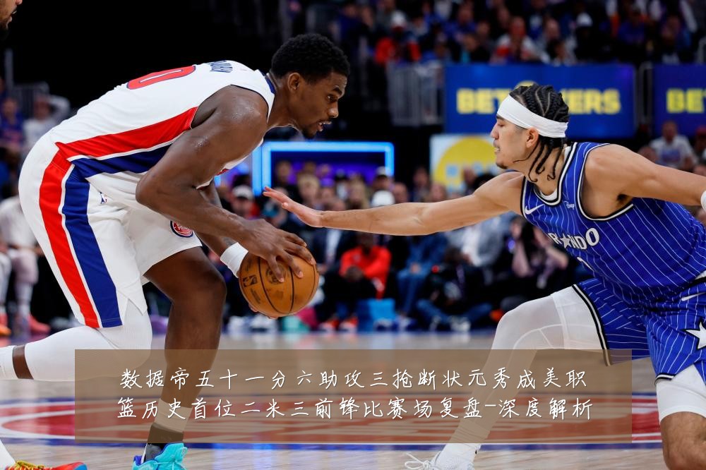 数据帝五十一分六助攻三抢断状元秀成美职篮历史首位二米三前锋比赛场复盘-深度解析