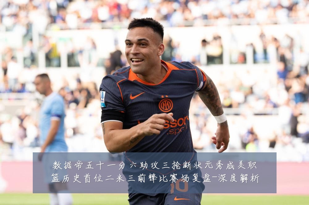 数据帝五十一分六助攻三抢断状元秀成美职篮历史首位二米三前锋比赛场复盘-深度解析