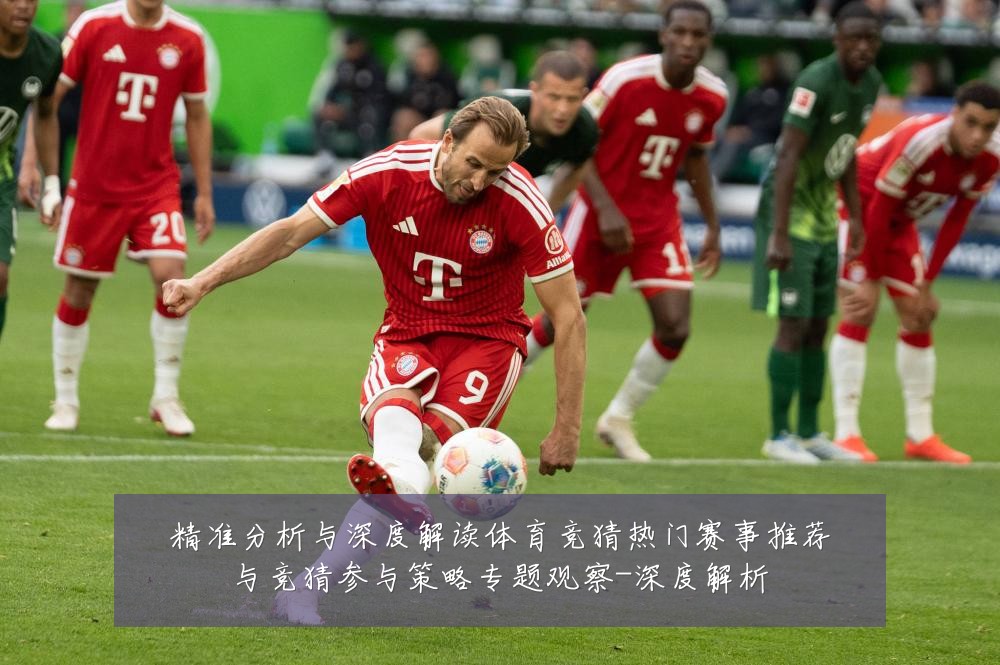 精准分析与深度解读体育竞猜热门赛事推荐与竞猜参与策略专题观察-深度解析