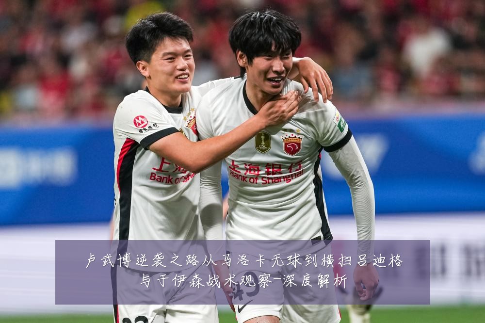 卢武博逆袭之路从马洛卡无球到横扫吕迪格与于伊森战术观察-深度解析