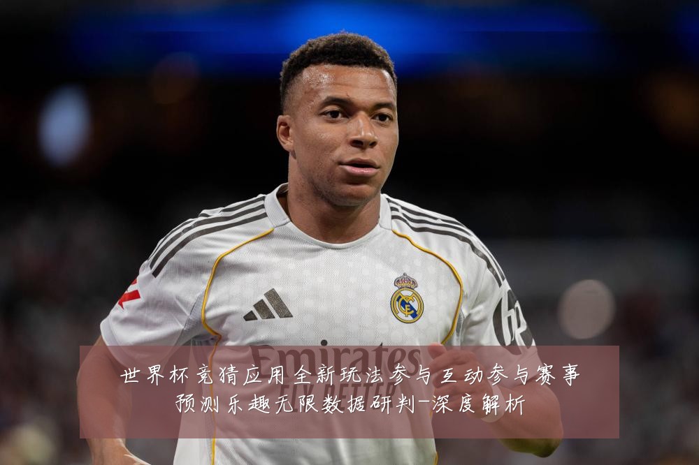 世界杯竞猜应用全新玩法参与互动参与赛事预测乐趣无限数据研判-深度解析